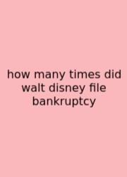 How Many Times Did Walt Disney File Bankruptcy