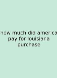 How Much Did America Pay For Louisiana Purchase
