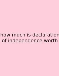 How Much Is Declaration Of Independence Worth