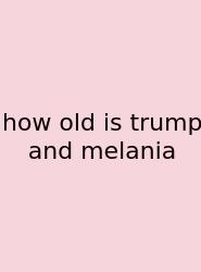 How Old Is Trump And Melania