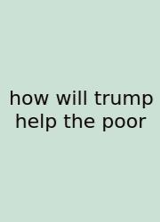 How Will Trump Help The Poor
