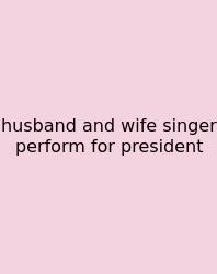 Husband And Wife Singer Perform For President