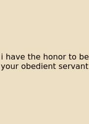 I Have The Honor To Be Your Obedient Servant