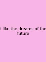 I Like The Dreams Of The Future