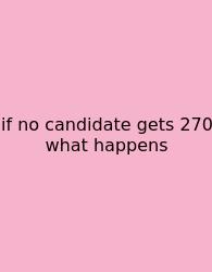 If No Candidate Gets 270 What Happens