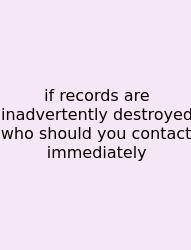 If Records Are Inadvertently Destroyed Who Should You Contact Immediately