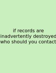 If Records Are Inadvertently Destroyed Who Should You Contact