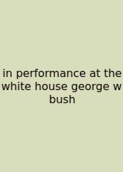 In Performance At The White House George W Bush