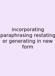 Incorporating Paraphrasing Restating Or Generating In New Form