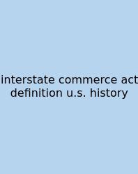 Interstate Commerce Act Definition U.s. History