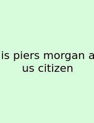 Is Piers Morgan A Us Citizen