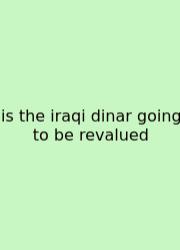 Is The Iraqi Dinar Going To Be Revalued