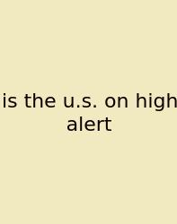 Is The U.s. On High Alert