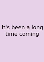 It's Been A Long Time Coming