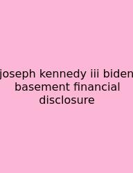 Joseph Kennedy Iii Biden Basement Financial Disclosure