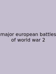 Major European Battles Of World War 2