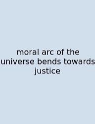 Moral Arc Of The Universe Bends Towards Justice