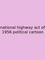 National Highway Act Of 1956 Political Cartoon