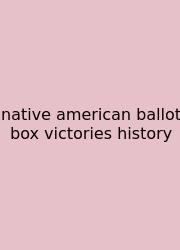 Native American Ballot Box Victories History