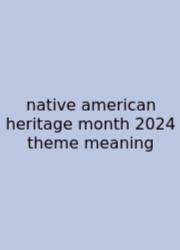 Native American Heritage Month 2024 Theme Meaning