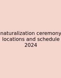 Naturalization Ceremony Locations And Schedule 2024
