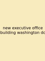 New Executive Office Building Washington Dc
