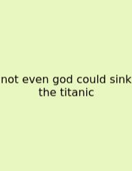 Not Even God Could Sink The Titanic