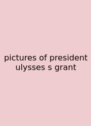 Pictures Of President Ulysses S Grant