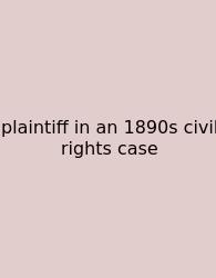 Plaintiff In An 1890s Civil Rights Case