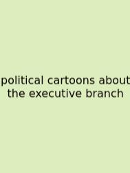 Political Cartoons About The Executive Branch