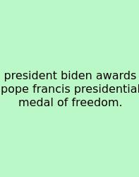 President Biden Awards Pope Francis Presidential Medal Of Freedom.