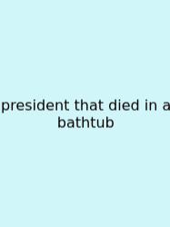 President That Died In A Bathtub