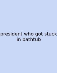President Who Got Stuck In Bathtub