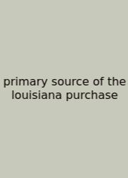 Primary Source Of The Louisiana Purchase