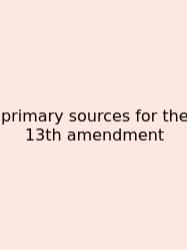Primary Sources For The 13th Amendment