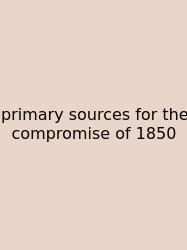 Primary Sources For The Compromise Of 1850