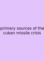 Primary Sources Of The Cuban Missile Crisis