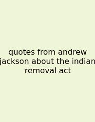 Quotes From Andrew Jackson About The Indian Removal Act