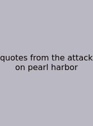 Quotes From The Attack On Pearl Harbor