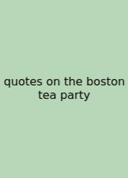 Quotes On The Boston Tea Party