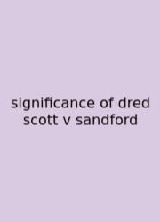Significance Of Dred Scott V Sandford