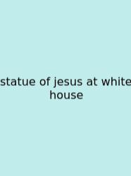 Statue Of Jesus At White House