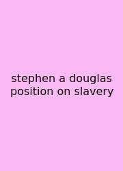 Stephen A Douglas Position On Slavery