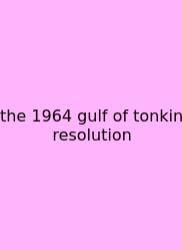 The 1964 Gulf Of Tonkin Resolution
