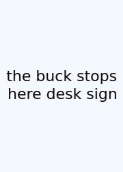 The Buck Stops Here Desk Sign