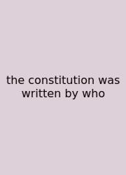 The Constitution Was Written By Who