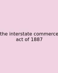 The Interstate Commerce Act Of 1887