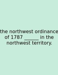 The Northwest Ordinance Of 1787 ______ In The Northwest Territory.