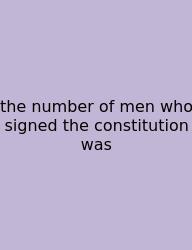 The Number Of Men Who Signed The Constitution Was