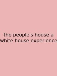 The People's House A White House Experience